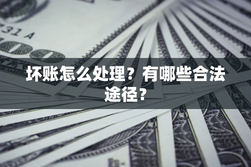 武汉坏账怎么处理？有哪些合法途径？