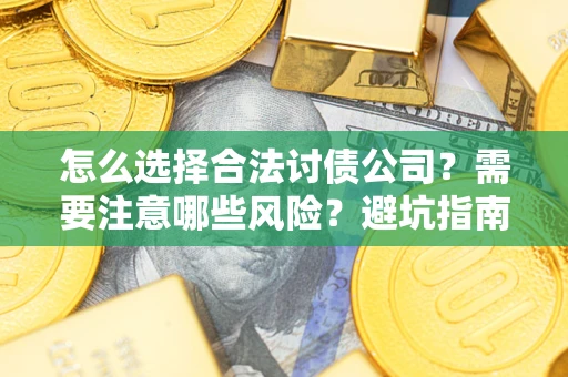 武汉怎么选择合法讨债公司？需要注意哪些风险？避坑指南来了！