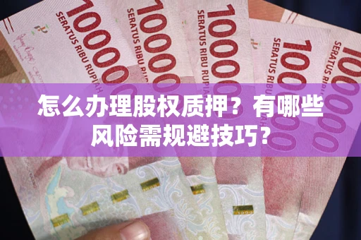 武汉怎么办理股权质押？有哪些风险需规避技巧？