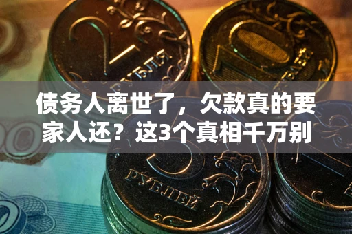 武汉债务人离世了，欠款真的要家人还？这3个真相千万别弄错