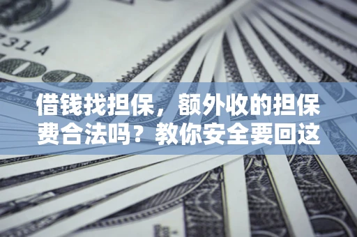 武汉借钱找担保，额外收的担保费合法吗？教你安全要回这笔钱