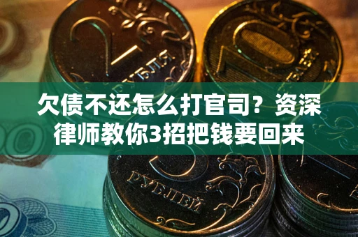 武汉欠债不还怎么打官司？资深律师教你3招把钱要回来