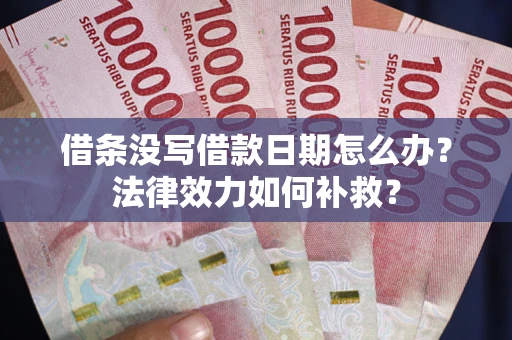 武汉借条没写借款日期怎么办?法律效力如何补救? 武汉借条没写借款日期怎么办?法律效力如何补救?