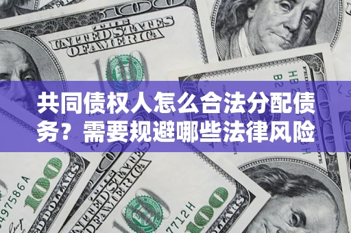 武汉共同债权人怎么合法分配债务？需要规避哪些法律风险？