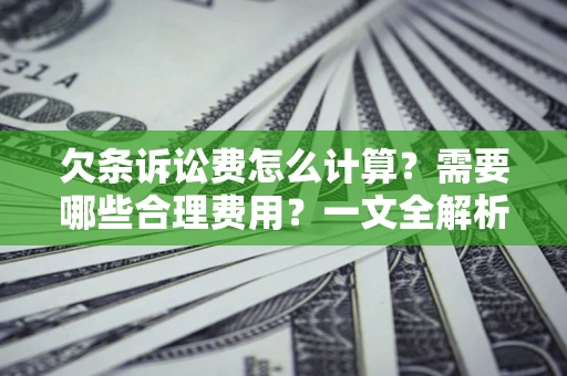 武汉欠条诉讼费怎么计算？需要哪些合理费用？一文全解析