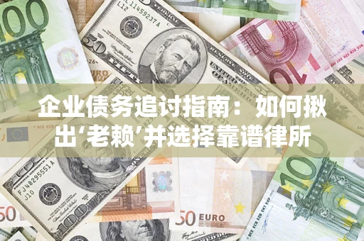 武汉企业债务追讨指南：如何揪出‘老赖’并选择靠谱律所