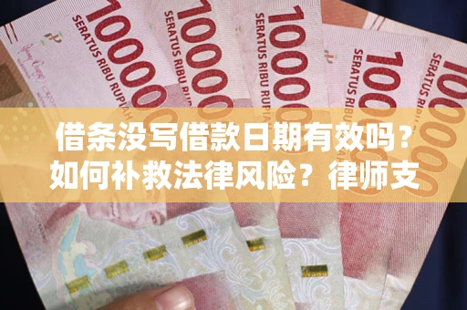 武汉借条没写借款日期有效吗？如何补救法律风险？律师支招