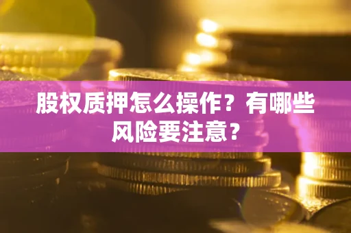 武汉股权质押怎么操作？有哪些风险要注意？