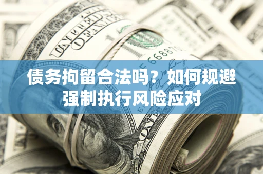 武汉债务拘留合法吗？如何规避强制执行风险应对