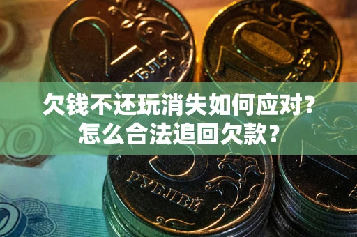 武汉欠钱不还玩消失如何应对？怎么合法追回欠款？