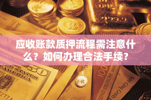 武汉应收账款质押流程需注意什么？如何办理合法手续？