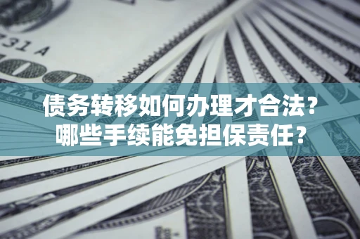 武汉债务转移如何办理才合法？哪些手续能免担保责任？