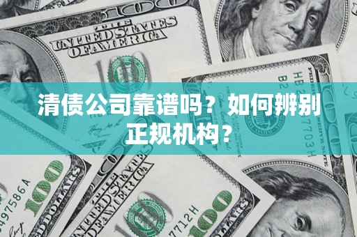武汉清债公司靠谱吗？如何辨别正规机构？