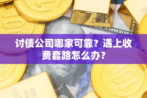 武汉讨债公司哪家可靠？遇上收费套路怎么办？