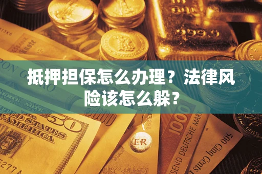 武汉抵押担保怎么办理？法律风险该怎么躲？