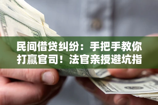 武汉民间借贷纠纷：手把手教你打赢官司！法官亲授避坑指南