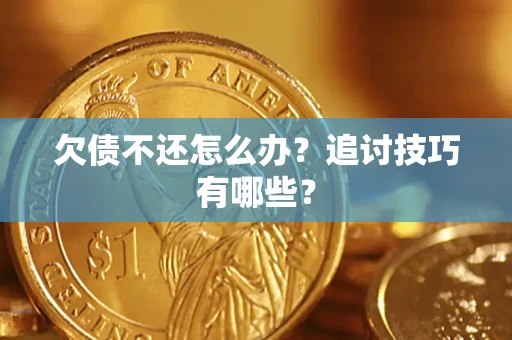武汉欠债不还怎么办？追讨技巧有哪些？