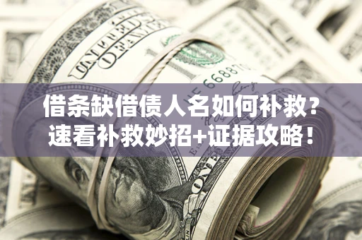 武汉借条缺借债人名如何补救？速看补救妙招+证据攻略！