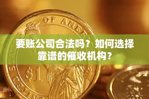 武汉要账公司合法吗？如何选择靠谱的催收机构？