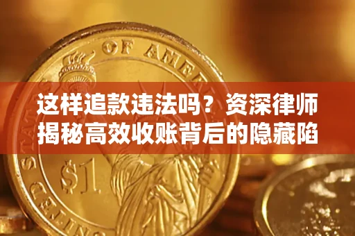 武汉这样追款违法吗？资深律师揭秘高效收账背后的隐藏陷阱