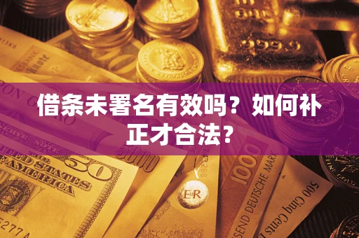 武汉借条未署名有效吗？如何补正才合法？
