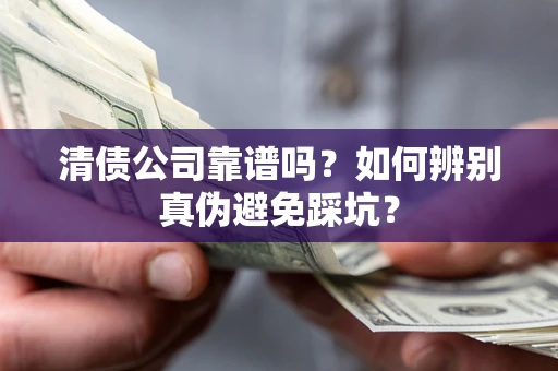 武汉清债公司靠谱吗？如何辨别真伪避免踩坑？