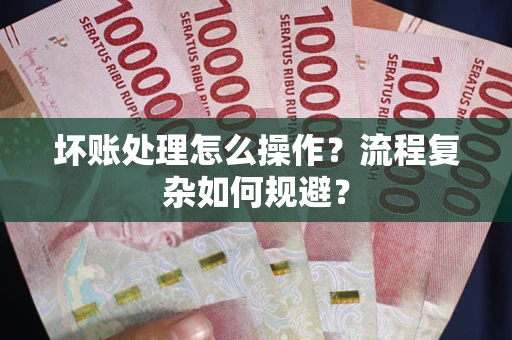 武汉坏账处理怎么操作？流程复杂如何规避？