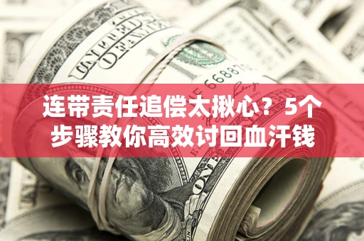 武汉连带责任追偿太揪心？5个步骤教你高效讨回血汗钱