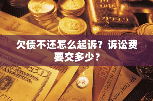 武汉欠债不还怎么起诉？诉讼费要交多少？