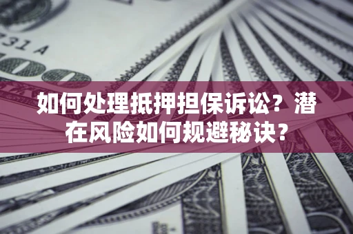 武汉如何处理抵押担保诉讼？潜在风险如何规避秘诀？