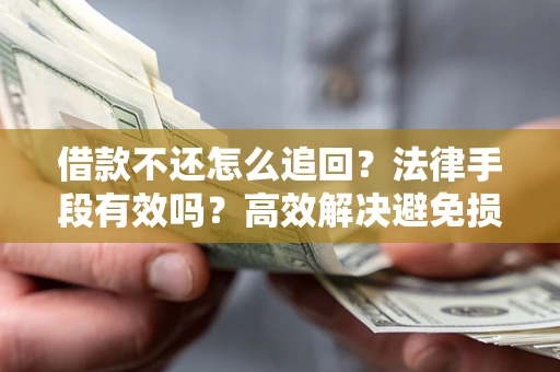 武汉借款不还怎么追回？法律手段有效吗？高效解决避免损失