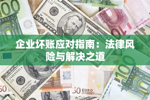 武汉企业坏账应对指南：法律风险与解决之道