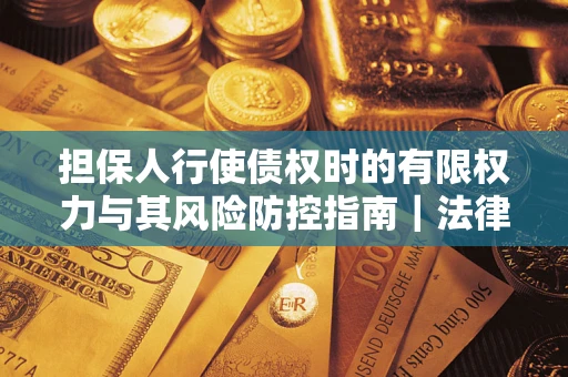 武汉担保人行使债权时的有限权力与其风险防控指南｜法律实务解析