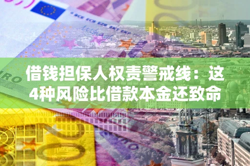 武汉借钱担保人权责警戒线：这4种风险比借款本金还致命
