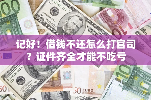武汉记好！借钱不还怎么打官司？证件齐全才能不吃亏