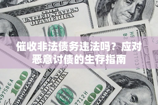 武汉催收非法债务违法吗？应对恶意讨债的生存指南