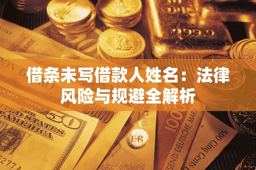 武汉借条未写借款人姓名：法律风险与规避全解析