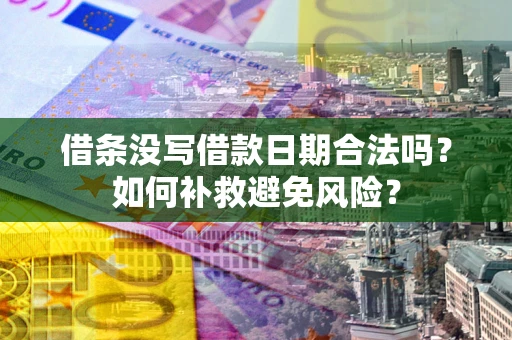武汉借条没写借款日期合法吗？如何补救避免风险？