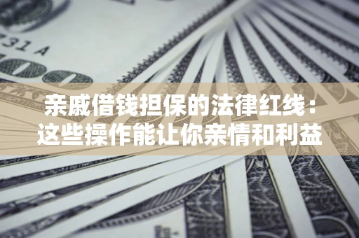 武汉亲戚借钱担保的法律红线：这些操作能让你亲情和利益两不误