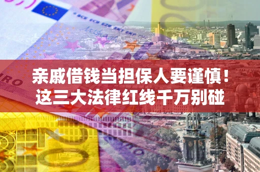 武汉亲戚借钱当担保人要谨慎！这三大法律红线千万别碰