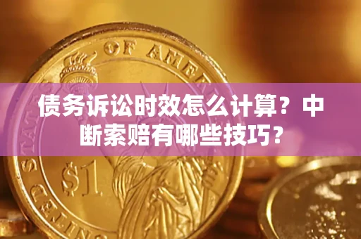 武汉债务诉讼时效怎么计算？中断索赔有哪些技巧？