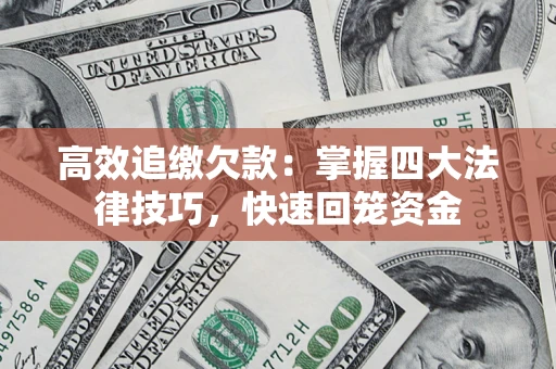 武汉高效追缴欠款：掌握四大法律技巧，快速回笼资金