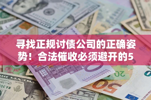 武汉寻找正规讨债公司的正确姿势！合法催收必须避开的5大雷区