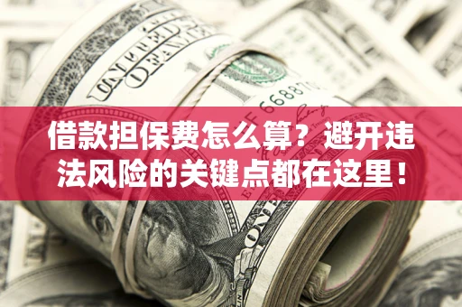 武汉借款担保费怎么算？避开违法风险的关键点都在这里！