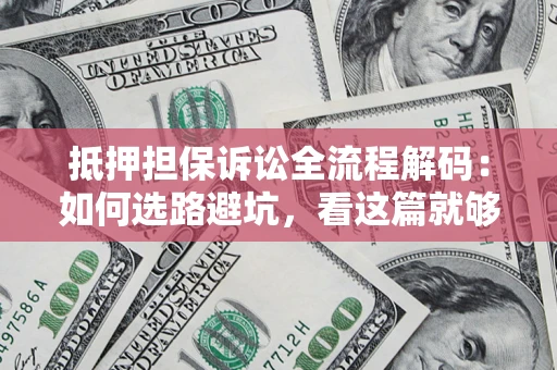 武汉抵押担保诉讼全流程解码：如何选路避坑，看这篇就够了