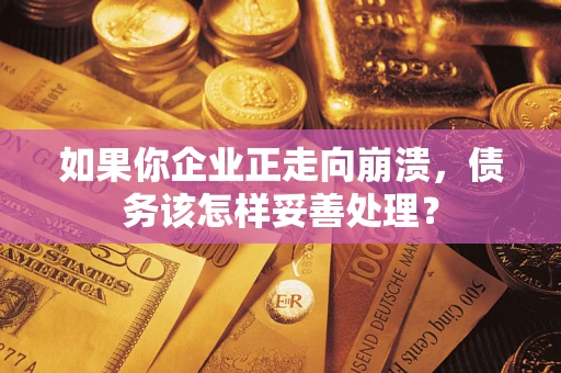 武汉如果你企业正走向崩溃，债务该怎样妥善处理？