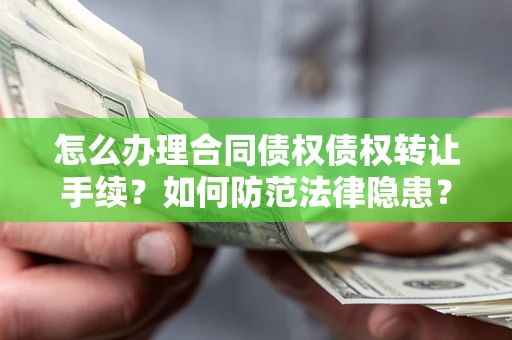 武汉怎么办理合同债权债权转让手续？如何防范法律隐患？