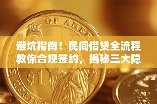 武汉避坑指南！民间借贷全流程教你合规签约，揭秘三大隐形陷阱
