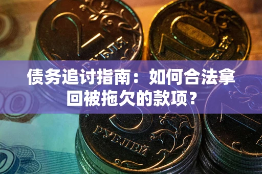 武汉债务追讨指南：如何合法拿回被拖欠的款项？