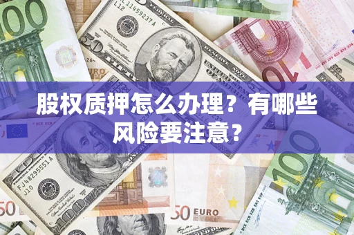 武汉股权质押怎么办理？有哪些风险要注意？